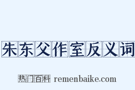 朱东父作室反义词是什么意思的图片